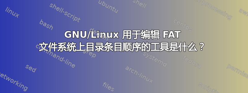 GNU/Linux 用于编辑 FAT 文件系统上目录条目顺序的工具是什么？