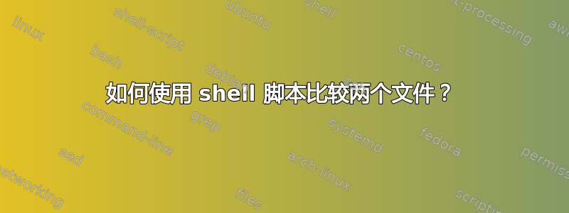 如何使用 shell 脚本比较两个文件？