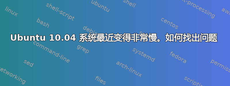 Ubuntu 10.04 系统最近变得非常慢。如何找出问题