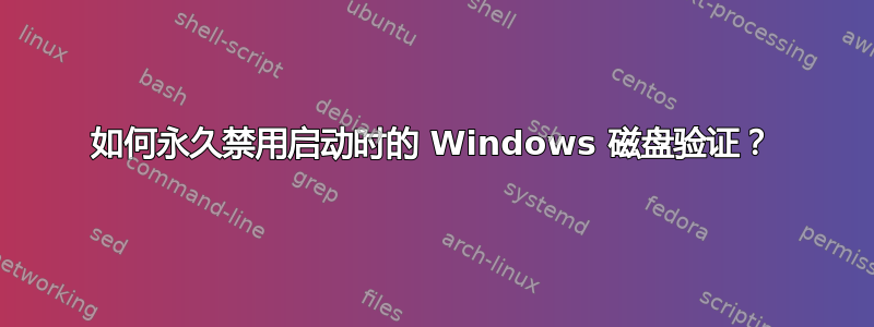 如何永久禁用启动时的 Windows 磁盘验证？