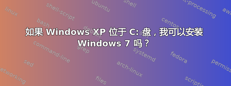 如果 Windows XP 位于 C: 盘，我可以安装 Windows 7 吗？