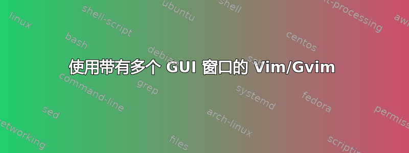 使用带有多个 GUI 窗口的 Vim/Gvim