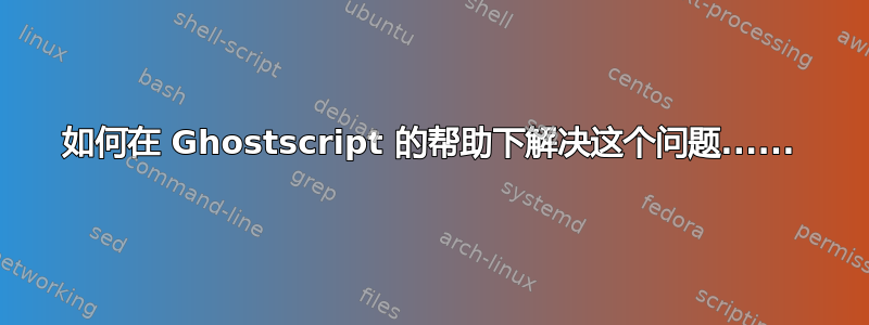 如何在 Ghostscript 的帮助下解决这个问题......