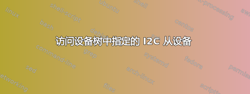 访问设备树中指定的 I2C 从设备