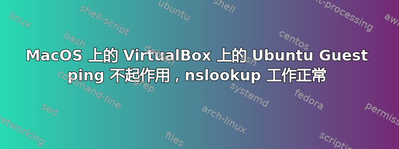 MacOS 上的 VirtualBox 上的 Ubuntu Guest ping 不起作用，nslookup 工作正常