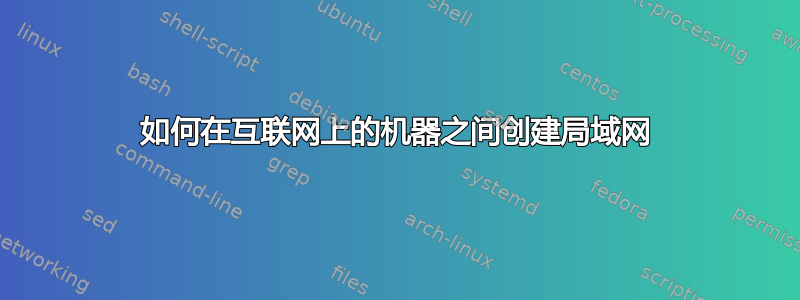 如何在互联网上的机器之间创建局域网