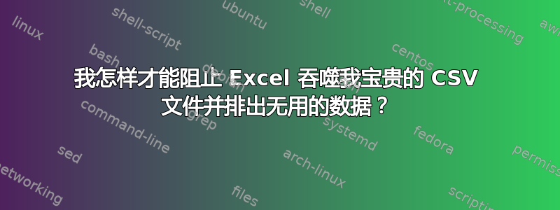 我怎样才能阻止 Excel 吞噬我宝贵的 CSV 文件并排出无用的数据？