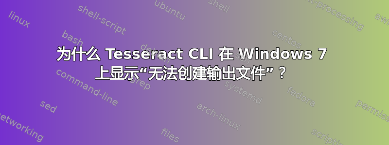 为什么 Tesseract CLI 在 Windows 7 上显示“无法创建输出文件”？