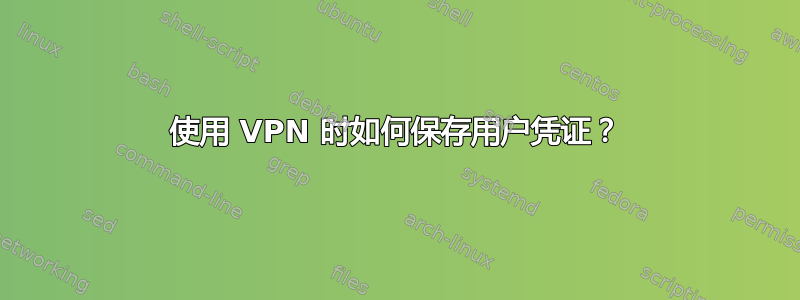 使用 VPN 时如何保存用户凭证？