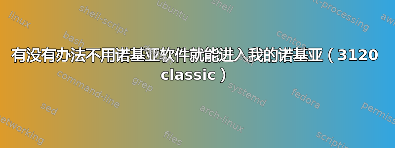 有没有办法不用诺基亚软件就能进入我的诺基亚（3120 classic）