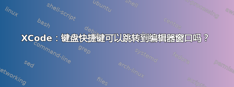 XCode：键盘快捷键可以跳转到编辑器窗口吗？