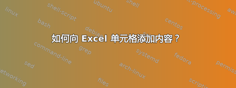 如何向 Excel 单元格添加内容？