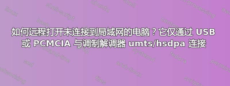 如何远程打开未连接到局域网的电脑？它仅通过 USB 或 PCMCIA 与调制解调器 umts/hsdpa 连接