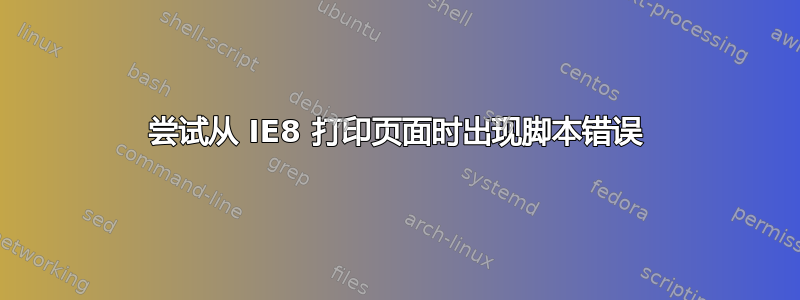 尝试从 IE8 打印页面时出现脚本错误