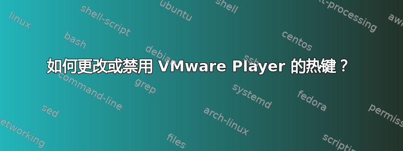 如何更改或禁用 VMware Player 的热键？