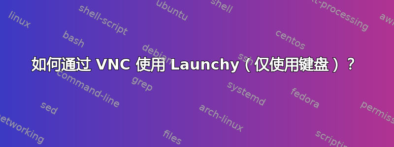 如何通过 VNC 使用 Launchy（仅使用键盘）？