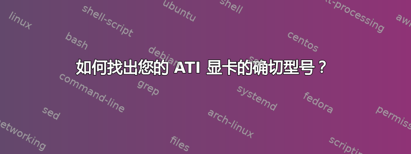 如何找出您的 ATI 显卡的确切型号？