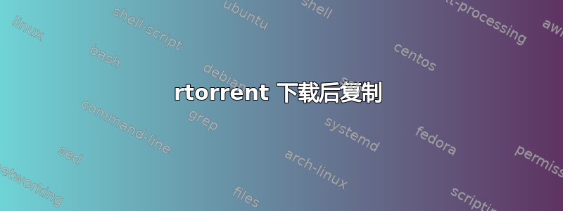 rtorrent 下载后复制