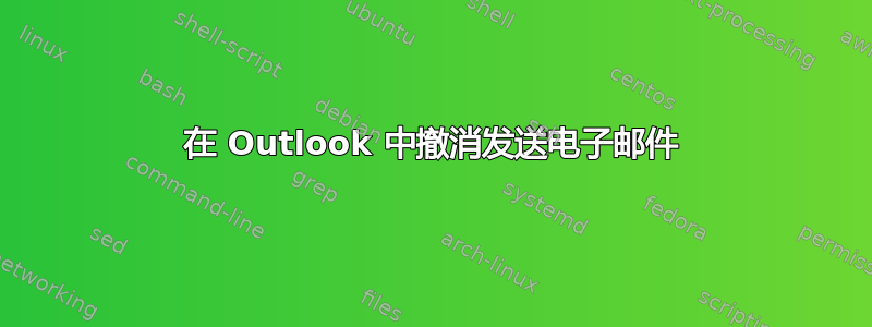 在 Outlook 中撤消发送电子邮件