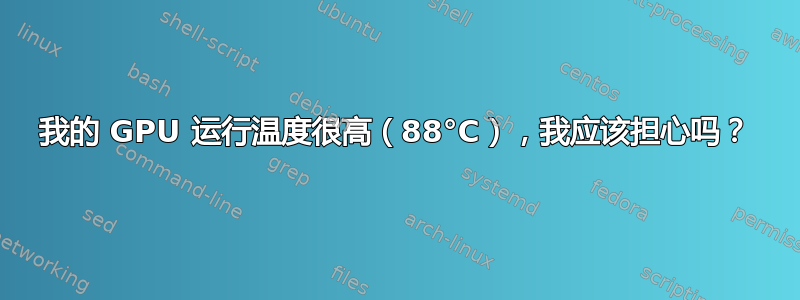 我的 GPU 运行温度很高（88°C），我应该担心吗？