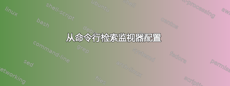 从命令行检索监视器配置