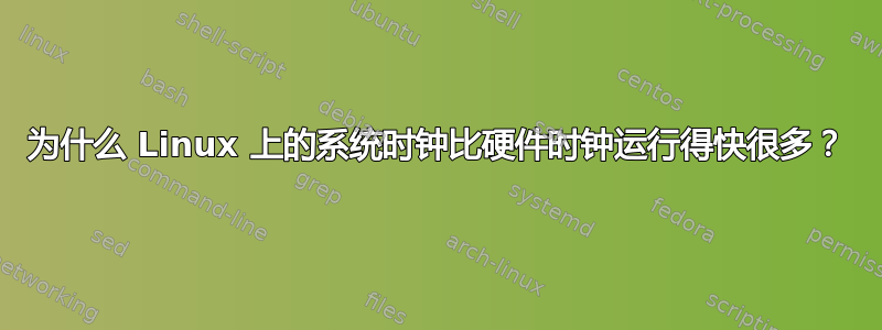 为什么 Linux 上的系统时钟比硬件时钟运行得快很多？