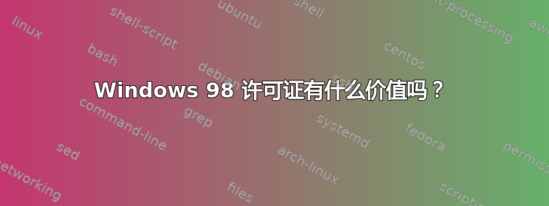 Windows 98 许可证有什么价值吗？