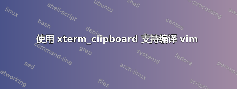 使用 xterm_clipboard 支持编译 vim