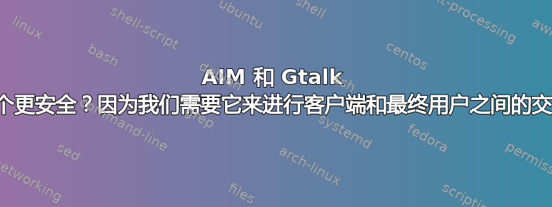 AIM 和 Gtalk 哪个更安全？因为我们需要它来进行客户端和最终用户之间的交互