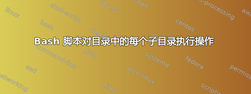 Bash 脚本对目录中的每个子目录执行操作