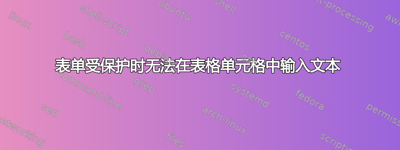 表单受保护时无法在表格单元格中输入文本