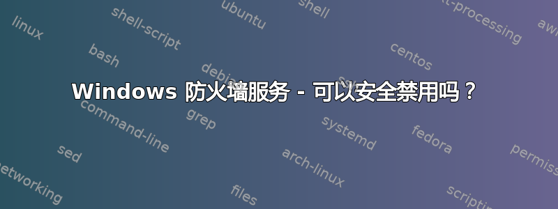 Windows 防火墙服务 - 可以安全禁用吗？