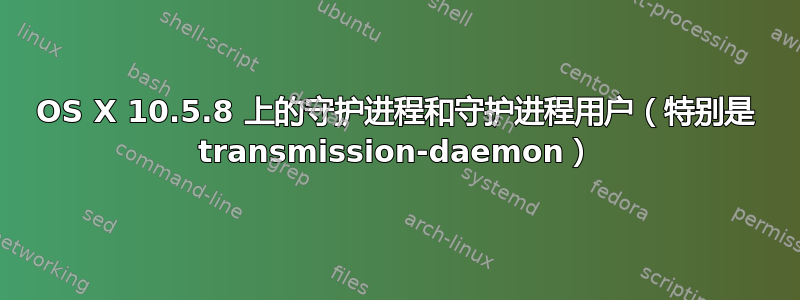 OS X 10.5.8 上的守护进程和守护进程用户（特别是 transmission-daemon）