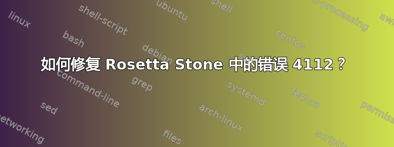 如何修复 Rosetta Stone 中的错误 4112？