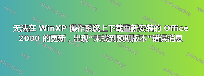 无法在 WinXP 操作系统上下载重新安装的 Office 2000 的更新，出现“未找到预期版本”错误消息