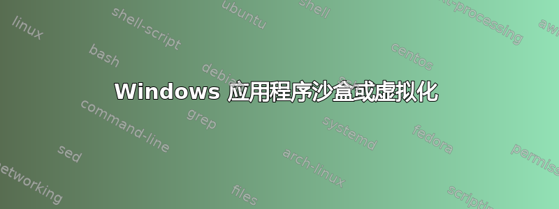 Windows 应用程序沙盒或虚拟化