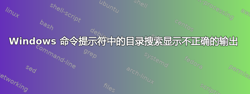 Windows 命令提示符中的目录搜索显示不正确的输出