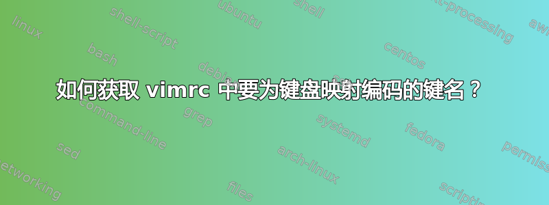 如何获取 vimrc 中要为键盘映射编码的键名？