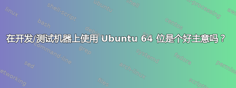 在开发/测试机器上使用 Ubuntu 64 位是个好主意吗？