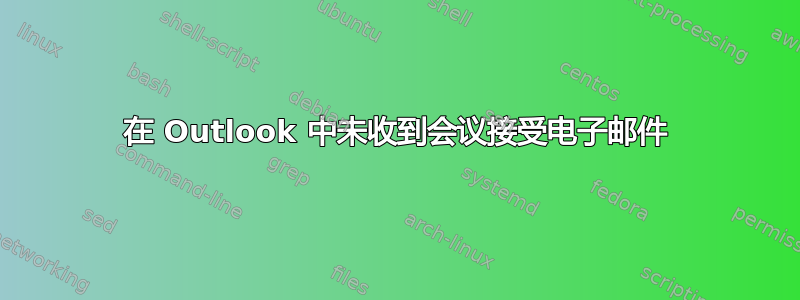 在 Outlook 中未收到会议接受电子邮件