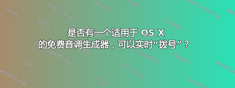 是否有一个适用于 OS X 的免费音调生成器，可以实时“拨号”？ 