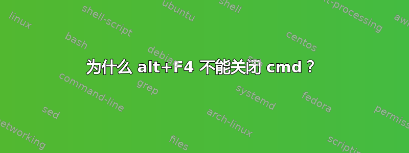 为什么 alt+F4 不能关闭 cmd？