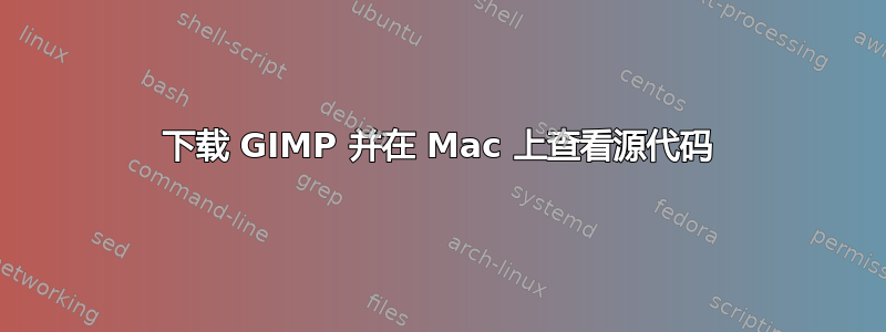 下载 GIMP 并在 Mac 上查看源代码