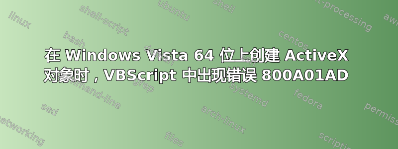 在 Windows Vista 64 位上创建 ActiveX 对象时，VBScript 中出现错误 800A01AD