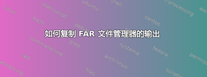 如何复制 FAR 文件管理器的输出