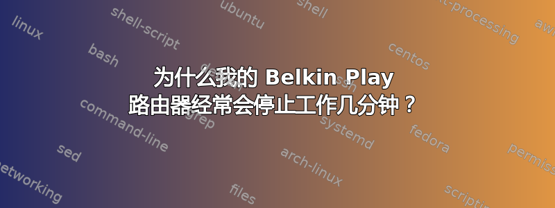 为什么我的 Belkin Play 路由器经常会停止工作几分钟？