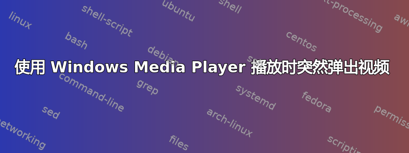 使用 Windows Media Player 播放时突然弹出视频