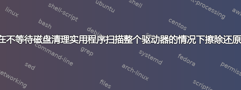 如何在不等待磁盘清理实用程序扫描整个驱动器的情况下擦除还原点？