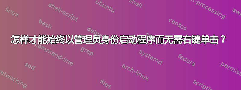 怎样才能始终以管理员身份启动程序而无需右键单击？