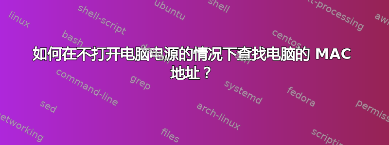 如何在不打开电脑电源的情况下查找电脑的 MAC 地址？